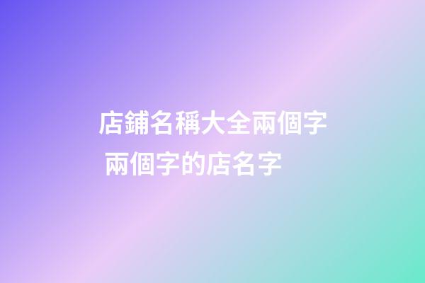 店鋪名稱大全兩個字 兩個字的店名字-第1張-店鋪起名-玄機派